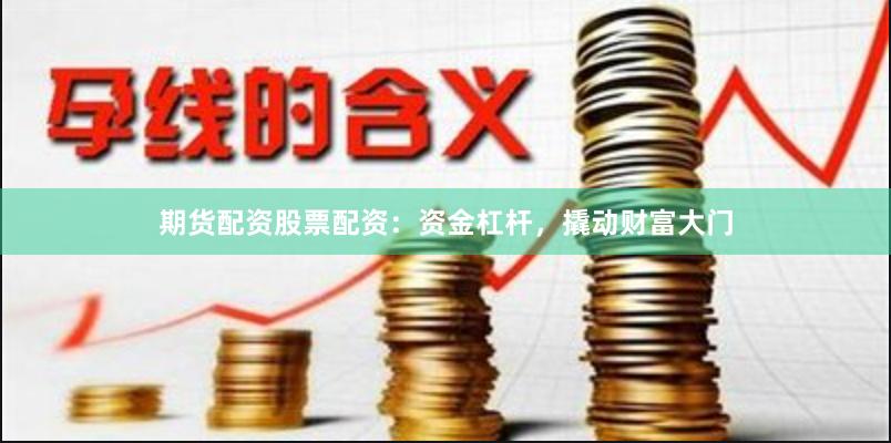期货配资股票配资：资金杠杆，撬动财富大门