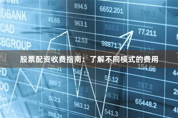 股票配资收费指南：了解不同模式的费用
