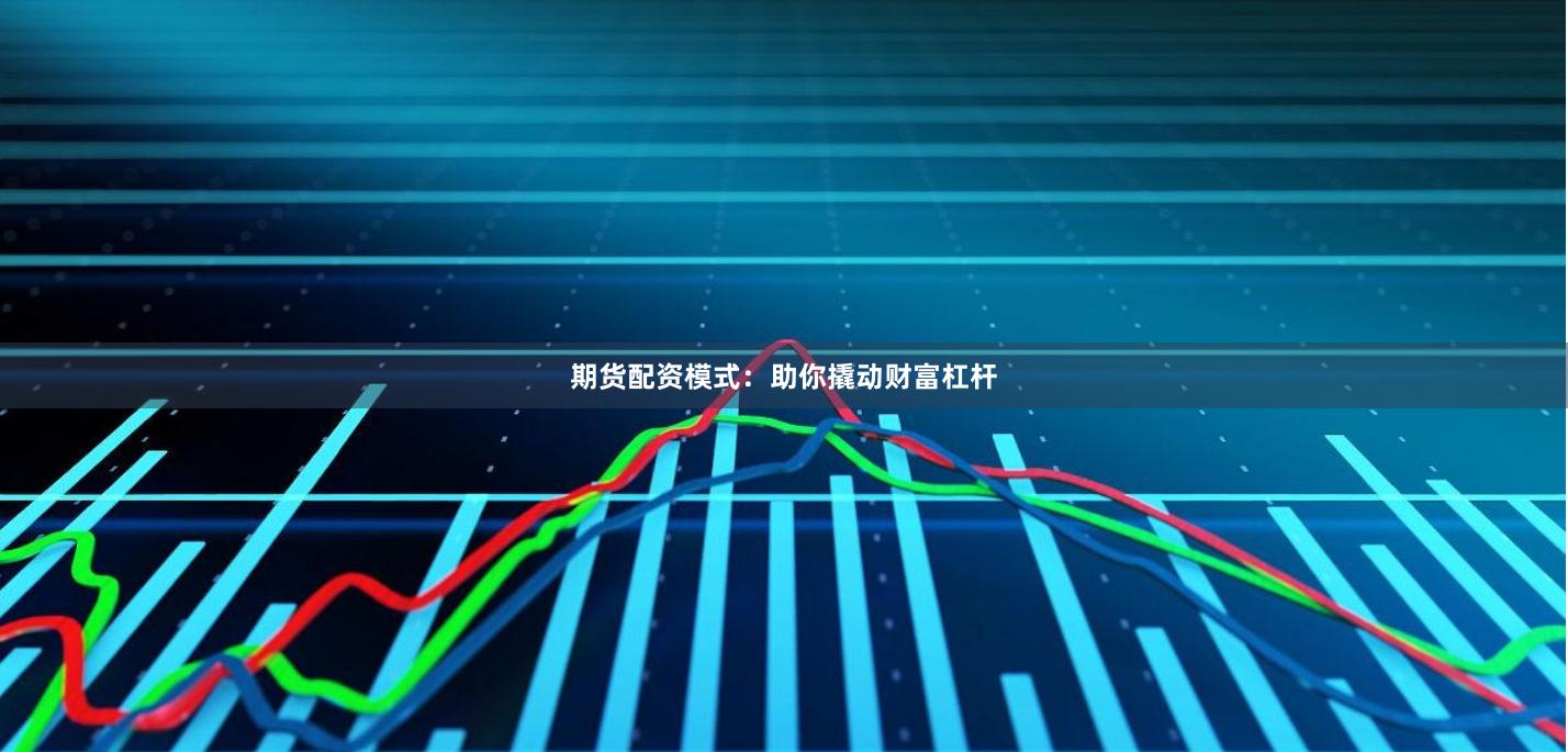 期货配资模式：助你撬动财富杠杆