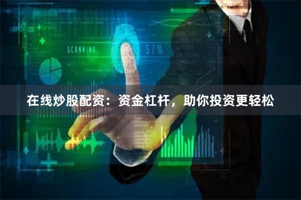 在线炒股配资：资金杠杆，助你投资更轻松