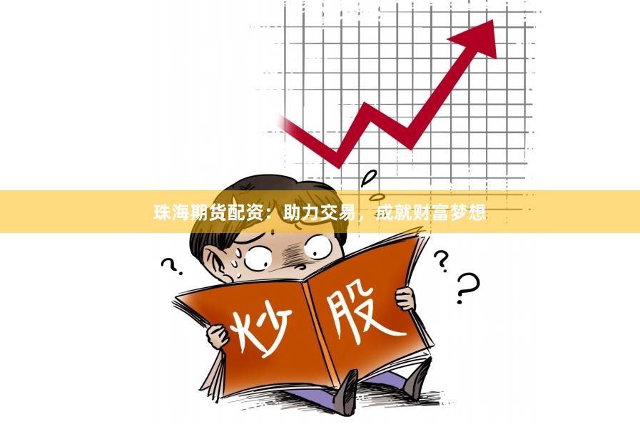 珠海期货配资：助力交易，成就财富梦想