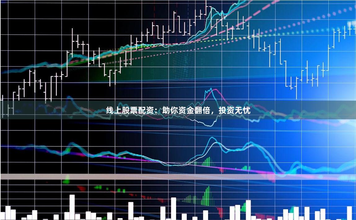 线上股票配资：助你资金翻倍，投资无忧
