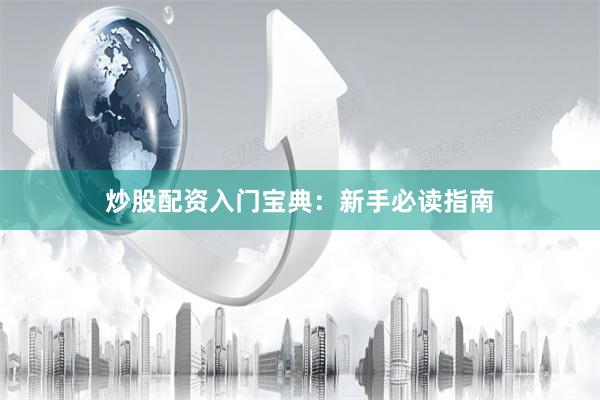 炒股配资入门宝典：新手必读指南