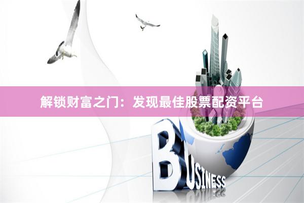 解锁财富之门：发现最佳股票配资平台