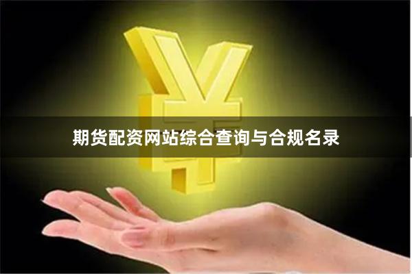 期货配资网站综合查询与合规名录