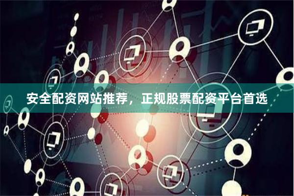 安全配资网站推荐，正规股票配资平台首选
