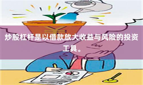 炒股杠杆是以借款放大收益与风险的投资工具。