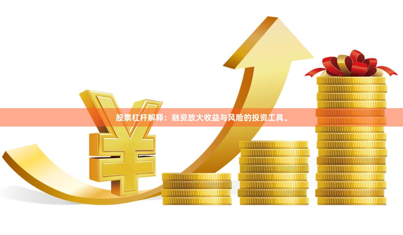 股票杠杆解释：融资放大收益与风险的投资工具。