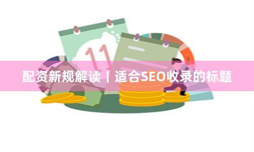 配资新规解读｜适合SEO收录的标题