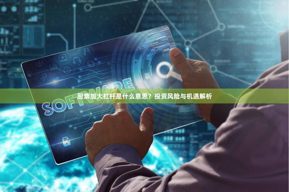 股票加大杠杆是什么意思？投资风险与机遇解析