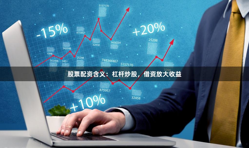 股票配资含义：杠杆炒股，借资放大收益