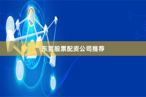 东莞股票配资公司推荐